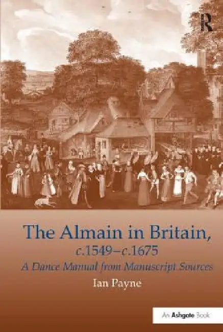 The Almain in Britain, C.1549-C.1675: A Dance Manual from Manuscript Sources by Ian Payne