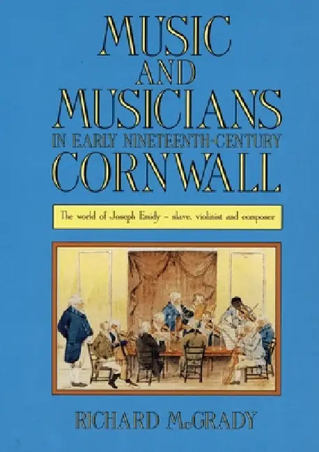 Music and Musicians in Early Nineteenth-Century Cornwall: The World of Joseph Emidy - Slave, Violinist and Composer by Richard McGrady