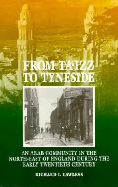 From Ta'izz to Tyneside: An Arab Community in the North-East of England During the Early Twentieth Century by Richard I. Lawless