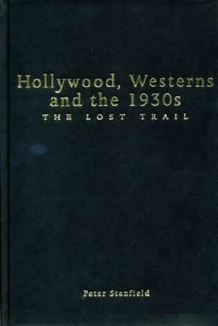Hollywood, Westerns and the 1930s: The Lost Trail by Peter Stanfield