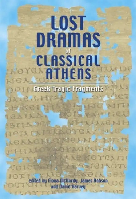Lost Dramas of Classical Athens: Greek Tragic Fragments by Fiona McHardy, James Robson, David Harvey
