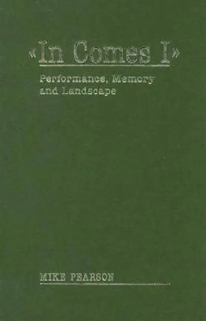 In Comes I: Performance, Memory and Landscape by Mike Pearson
