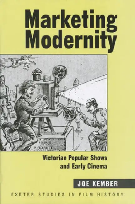 Marketing Modernity: Victorian Popular Shows and Early Cinema by Joe Kember