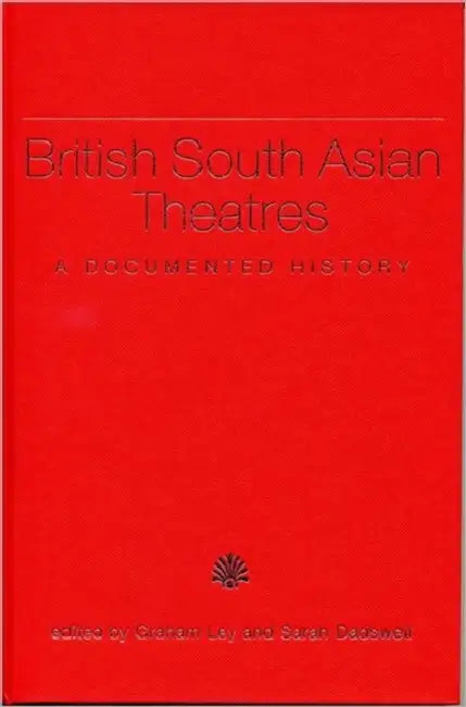 British South Asian Theatres: A Documented History (with Accompanying DVD) [With DVD] by Graham Ley, Sarah Dadswell