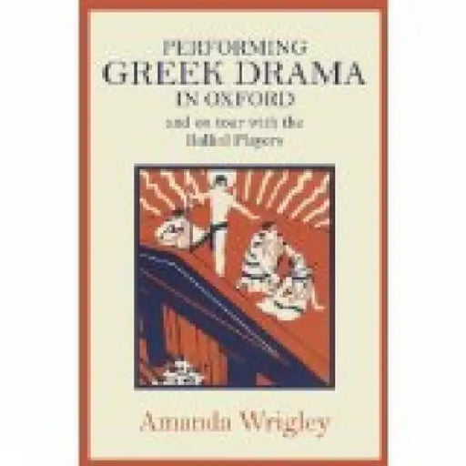 Performing Greek Drama in Oxford and on Tour with the Balliol Players by Amanda Wrigley