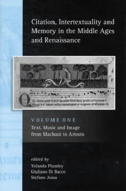 Citation, Intertextuality and Memory in the Middle Ages and Renaissance Volume 1: Text, Music and Image from Machaut to Ariosto by Yolanda Plumley, Giuliano Di Bacco, Stefano Jossa