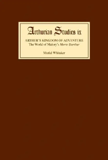 Arthur's Kingdom of Adventure: The World of Malory's Morte Darthur by Muriel Whitaker