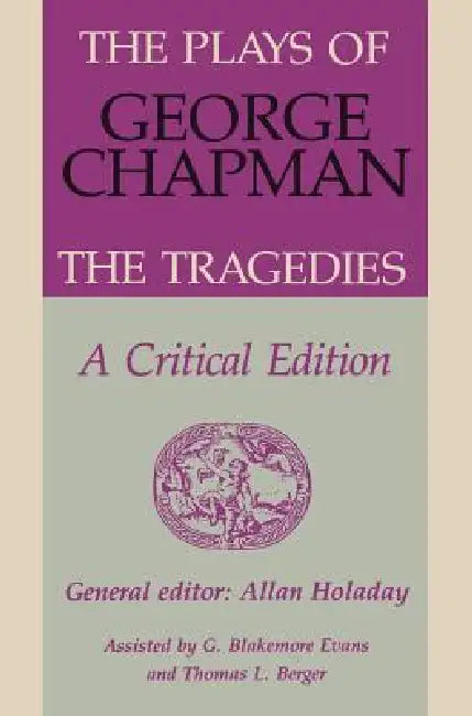 The Plays of George Chapman: The Tragedies with Sir Gyles Goosecappe: A Critical Edition by Allan Holaday