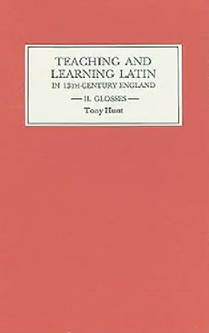 Teaching and Learning Latin in Thirteenth-Century England, Volume II: Glosses by Tony Hunt
