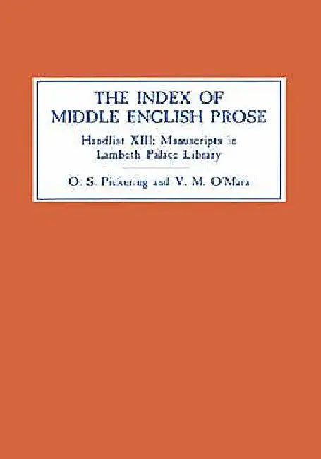 The Index of Middle English Prose: Handlist XIII: Manuscripts in Lambeth Palace Library, Including Those Formerly in Sion College by Oliver S. Pickering, Veronica O'Mara