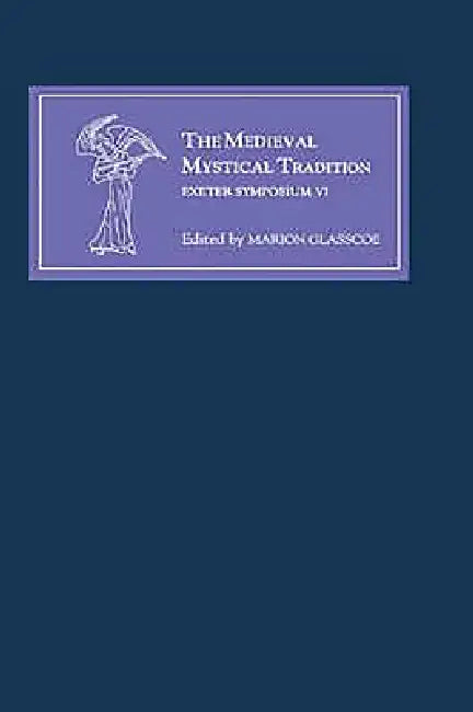 The Medieval Mystical Tradition in England, Ireland and Wales: Papers Read at Charney Manor, July 1999 [Exeter Symposium VI] by Marion Glasscoe, C. Annette Grise, Denis Renevey