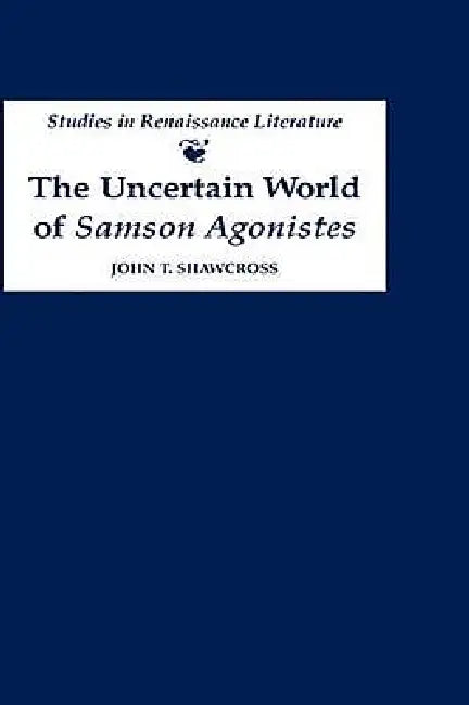 The Uncertain World of 'Samson Agonistes' by John T. Shawcross