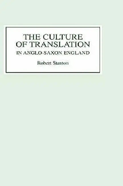 The Culture of Translation in Anglo-Saxon England by Robert Stanton