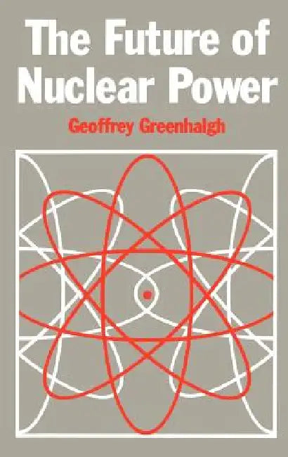 The Future of Nuclear Power by G. Greenhalgh