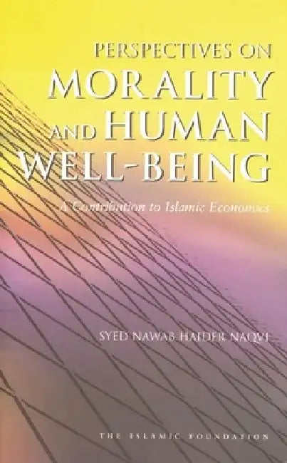 Perspectives on Morality and Human Well-Being: A Contribution to Islamic Economics by Syed Nawab Haider Naqvi