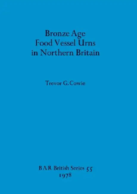 Bronze Age Food Vessel Urns in Northern Britain by Trevor G. Cowie