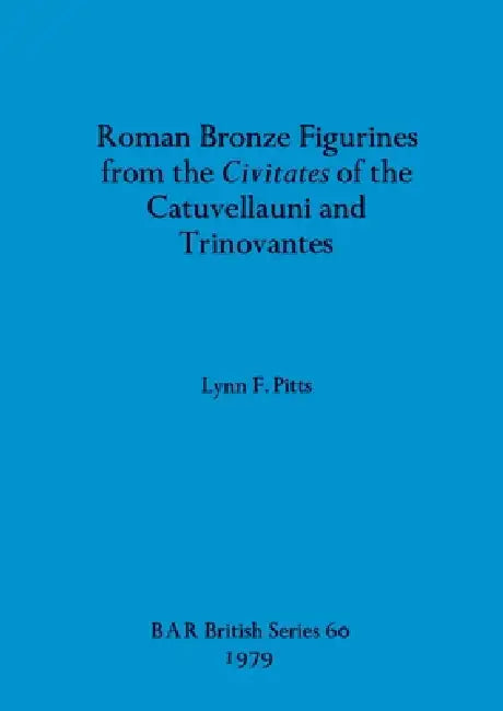 Roman Bronze Figurines from the Civitates of the Catuvellauni and Trinovantes by Lynn F. Pitts