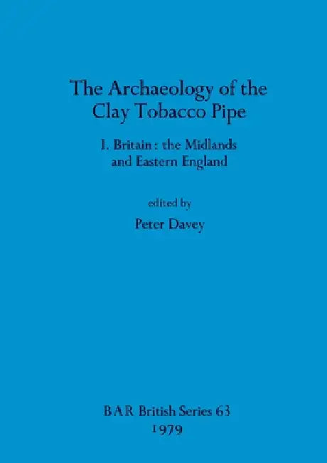 The Archaeology of the Clay Tobacco Pipe I: Britain - the Midlands and Eastern England by Peter Davey