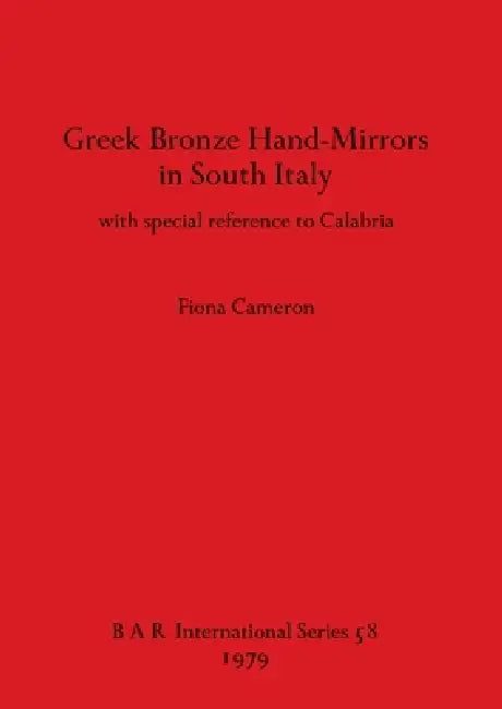 Greek Bronze Hand-Mirrors in South Italy: with special reference to Calabria by Fiona Cameron