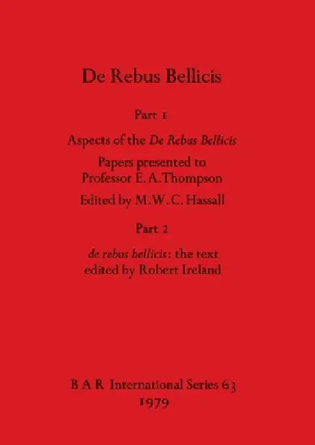 De Rebus Bellicis: Part I - Aspects of the De Rebus Bellicis - Papers presented to Professor E. A. Thompson. Part 2 - de rebus bellicis - the text by M. W. C. Hassall, Robert Ireland