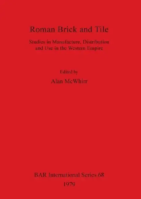 Roman Brick and Tile: Studies in Manufacture, Distribution and Use in the Western Empire by Alan McWhirr