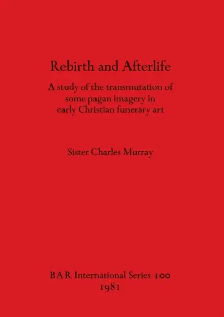 Rebirth and Afterlife: A study of the transmutation of some pagan imagery in early Christian funerary art by Sister Charles Murray