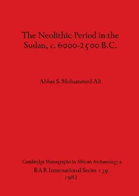 The Neolithic Period in the Sudan, c. 6000-2500 B.C. by Abbas S. Mohammed-Ali