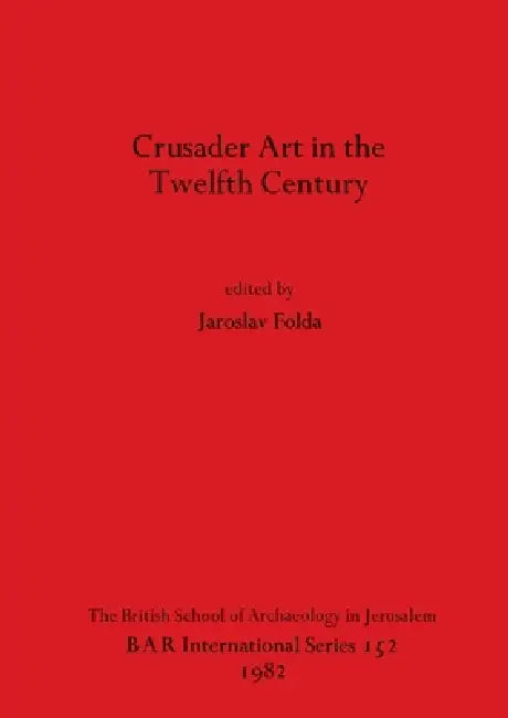 Crusader Art in the Twelfth Century by Jaroslav Folda