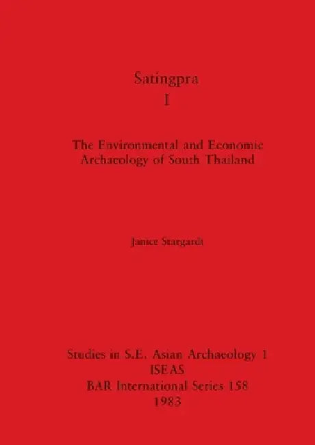 Satingpra I: The Environmental and Economic Archaeology of South Thailand by Janice Stargardt