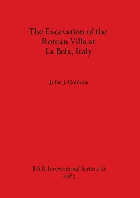 The Excavation of the Roman Villa at La Befa, Italy by John J. Dobbins