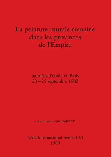 La peinture murale romaine dans les provinces de l'Empire: journées d'étude de Paris 23-25 septembre 1982 by Alix Barbet