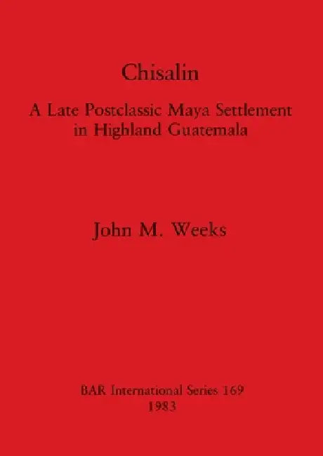 Chisalin: A Late Postclassic Maya Settlement in Highland Guatemala by John M. Weeks