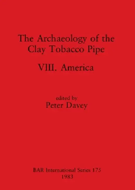 The Archaeology of the Clay Tobacco Pipe VIII: America by Peter Davey