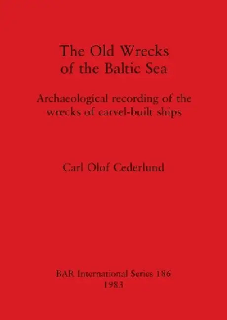 The Old Wrecks of the Baltic Sea: Archaeological recording of the wrecks of carvel-built ships by Carl Olof Cederlund