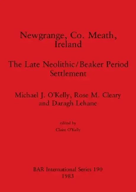 Newgrange, Co. Meath, Ireland: The Late Neolithic/Beaker Period Settlement by Michael J. O'Kelly, Rose M. Cleary, Daragh Lehane
