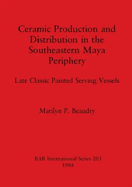 Ceramic Production and Distribution in the Southeastern Maya Periphery: Late Classic Painted Serving Vessels by Marilyn P. Beaudry