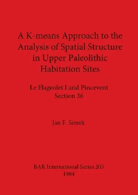 A K-means Approach to the Analysis of Spatial Structure in Upper Palaeolithic Habitation Sites: Le Flageolet I and Pincevent Section 36 by Jan F. Simek