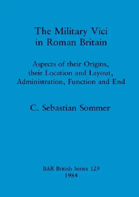 The Military Vici of Roman Britain by Sebastian Sommer