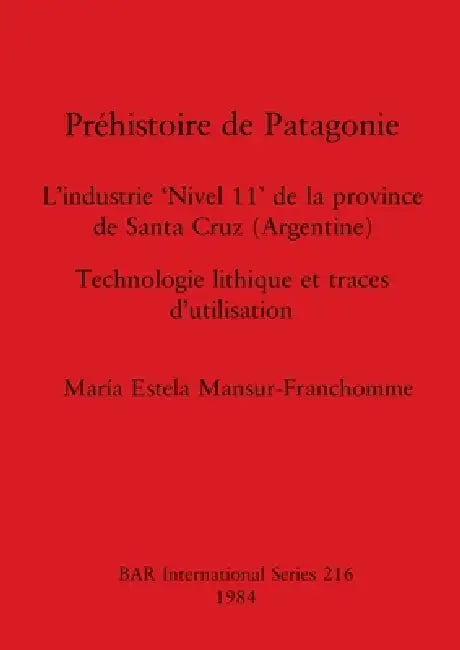 Préhistoire de Patagonie: L'industrie 'Nivel 11' de la province de Santa Cruz (Argentine) - Technologie lithique et traces d'utilisation by María Estela Mansur-Franchomme