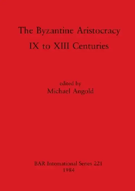 The Byzantine Aristocracy: IX to XIII Centuries by Michael Angold
