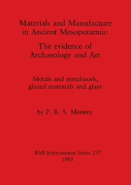 Materials and Manufacture in Ancient Mesopotamia: The evidence of Archaeology and Art. Metals and metalwork, glazed materials and glass by P. R. S. Moorey