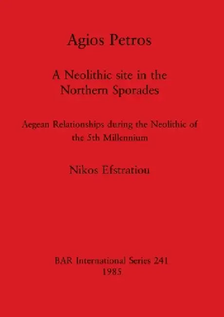 Agios Petros: A Neolithic site in the Northern Sporades - Aegean Relationships during the Neolithic of the 5th Millennium by Nikos Efstratiou