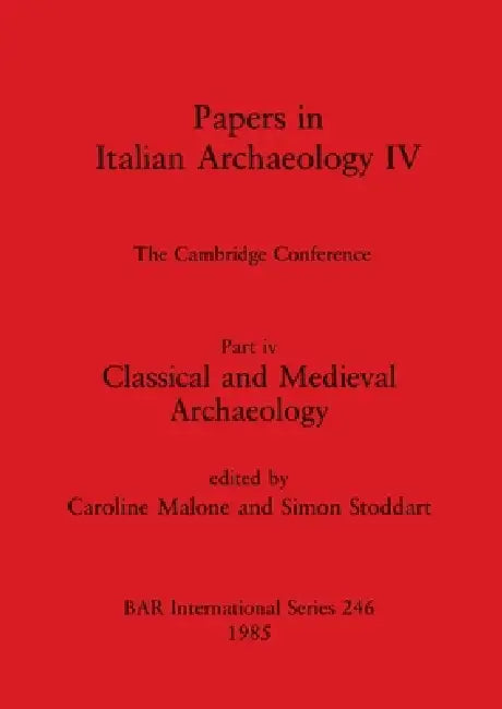 Papers in Italian Archaeology IV: The Cambridge Conference. Part iv - Classical and Medieval Archaeology by Caroline Malone, Simon Stoddart