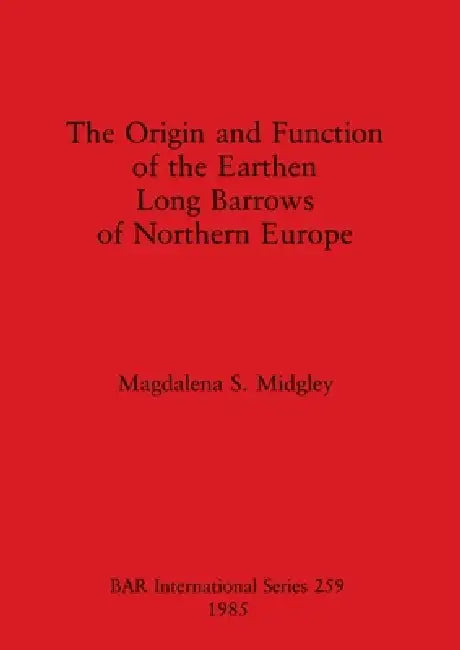 The Origin and Function of the Earthen Long Barrows of Northern Europe by Magdalena S. Midgley