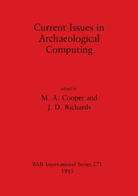 Current Issues in Archaeological Computing by M. A. Cooper, J. D. Richards