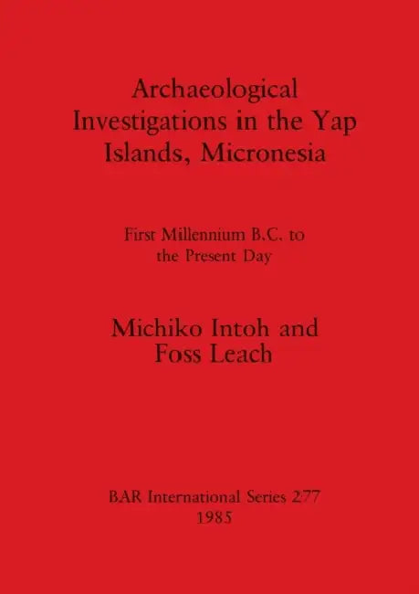 Archaeological Investigations in the Yap Islands, Micronesia: First Millenium B.C. to the Present Day by Michiko Intoh, Foss Leach