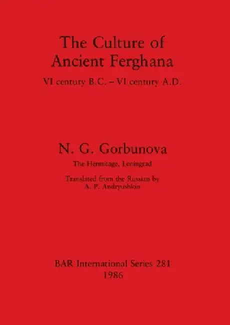 The Culture of Ancient Ferghana: VI century B.C.-VI century A.D. by N. G. Gorbunova