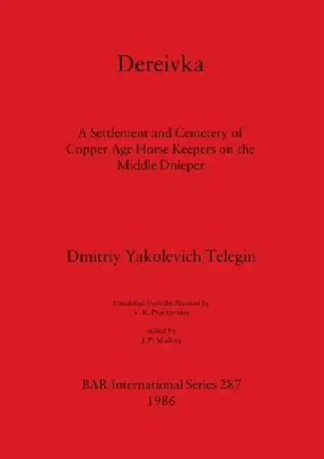 Dereivka: A Settlement and Cemetery of Copper Age Horse Keepers on the Middle Dnieper by Dmitriy Yakolevich Telegin, J. P. Mallory