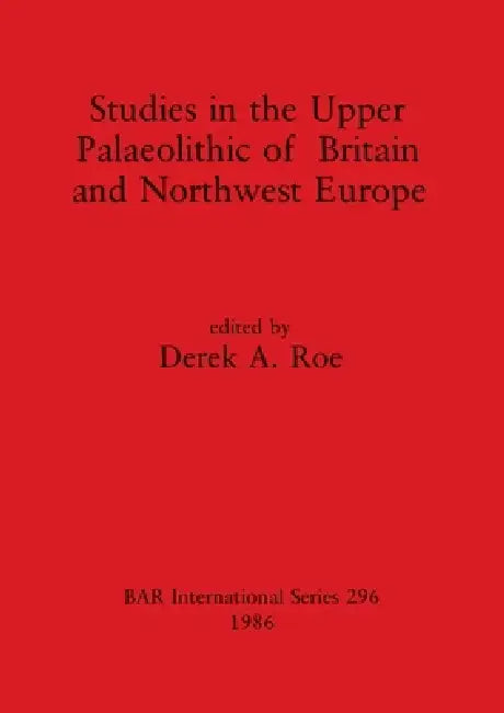 Studies in the Upper Palaeolithic of Britain and Northwest Europe by Derek A. Roe