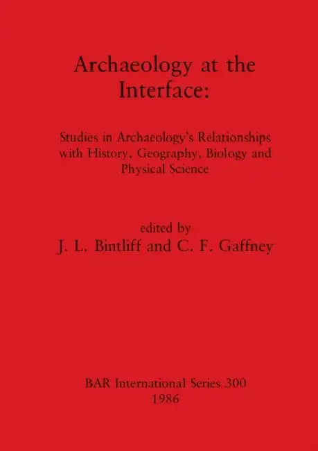 Archaeology at the Interface: Studies in Archaeology's Relationships with History, Geography, Biology and Physical Science by J. L. Bintliff, C. F. Gaffney